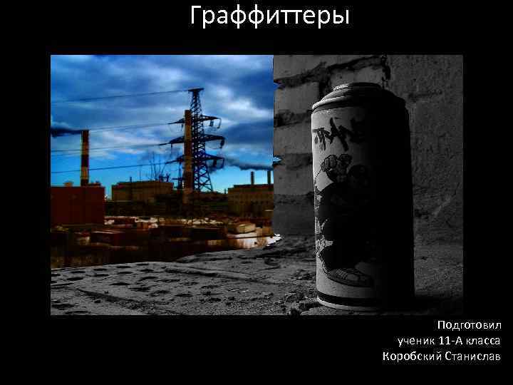 Граффиттеры Подготовил ученик 11 -А класса Коробский Станислав 