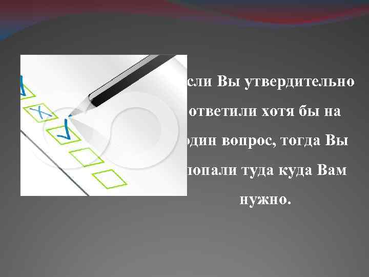 Если Вы утвердительно ответили хотя бы на один вопрос, тогда Вы попали туда куда