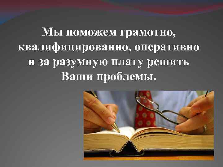 Мы поможем грамотно, квалифицированно, оперативно и за разумную плату решить Ваши проблемы. 