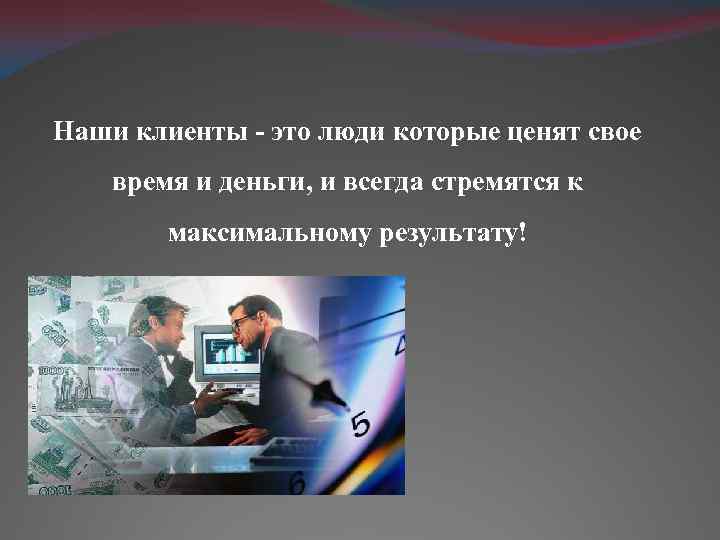 Наши клиенты - это люди которые ценят свое время и деньги, и всегда стремятся