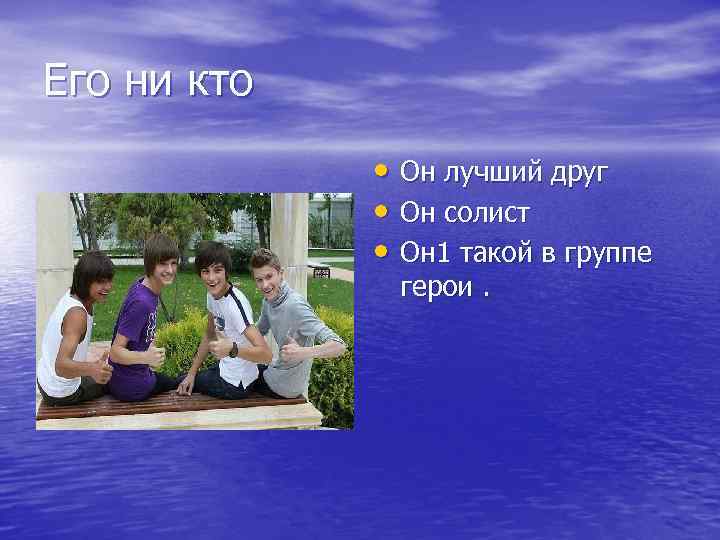 Его ни кто • Он лучший друг • Он солист • Он 1 такой