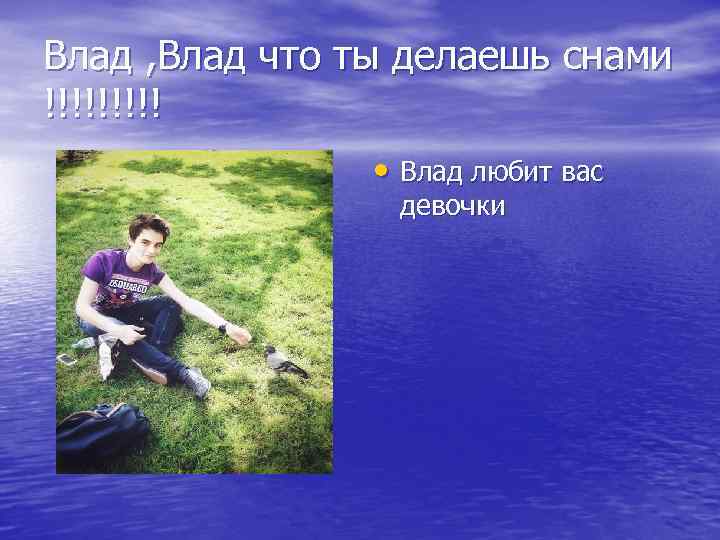 Влад , Влад что ты делаешь снами !!!!! • Влад любит вас девочки 