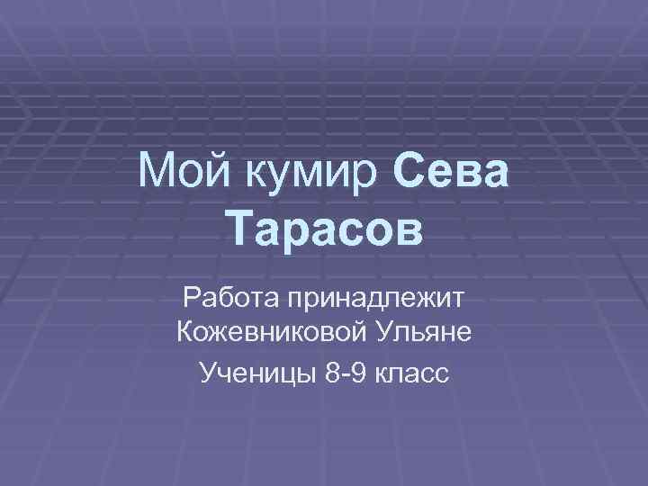 Мой кумир Сева Тарасов Работа принадлежит Кожевниковой Ульяне Ученицы 8 -9 класс 