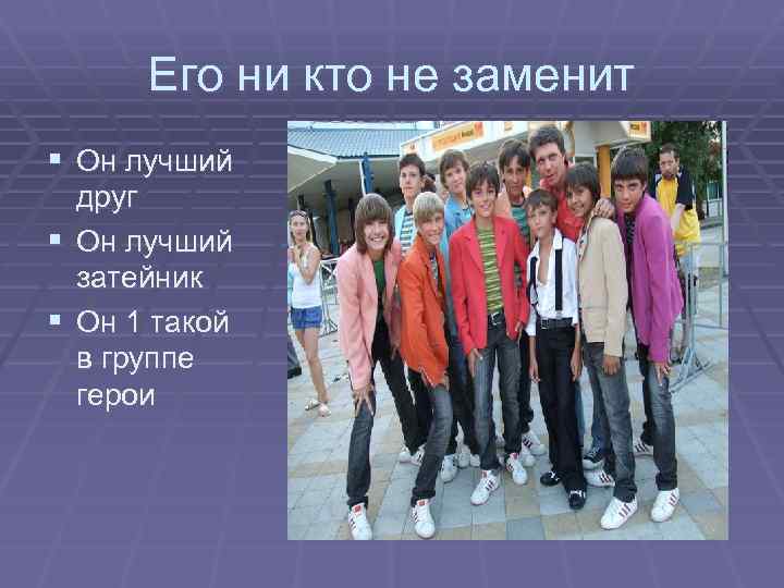 Его ни кто не заменит § Он лучший друг § Он лучший затейник §