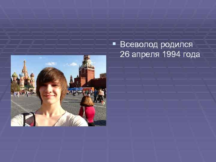 § Всеволод родился 26 апреля 1994 года 