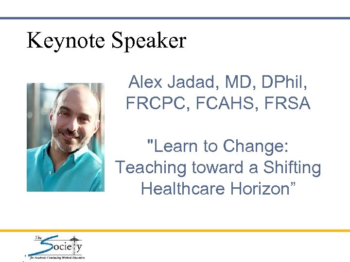Keynote Speaker Alex Jadad, MD, DPhil, FRCPC, FCAHS, FRSA "Learn to Change: Teaching toward