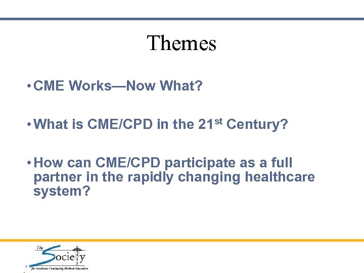 Themes • CME Works—Now What? • What is CME/CPD in the 21 st Century?