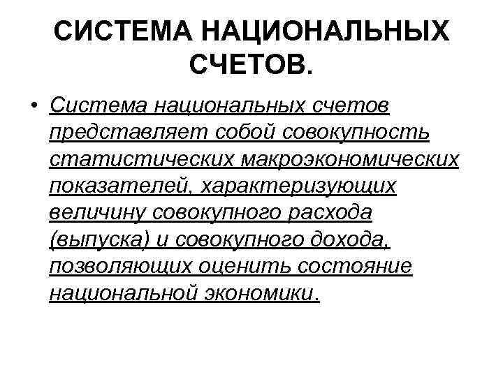 СИСТЕМА НАЦИОНАЛЬНЫХ СЧЕТОВ. • Система национальных счетов представляет собой совокупность статистических макроэкономических показателей, характеризующих