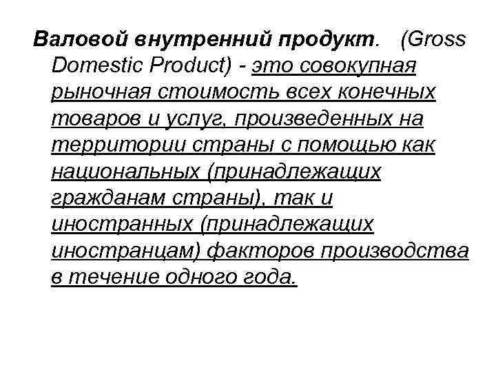 Валовой внутренний продукт. (Gross Domestic Product) - это совокупная рыночная стоимость всех конечных товаров
