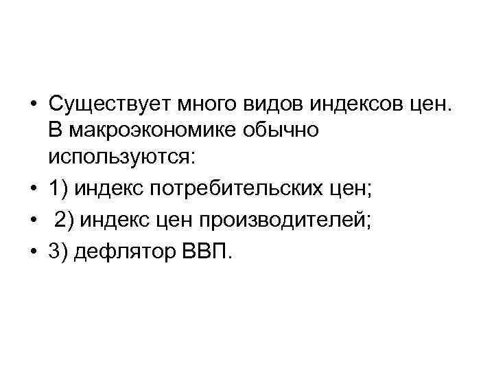  • Существует много видов индексов цен. В макроэкономике обычно используются: • 1) индекс