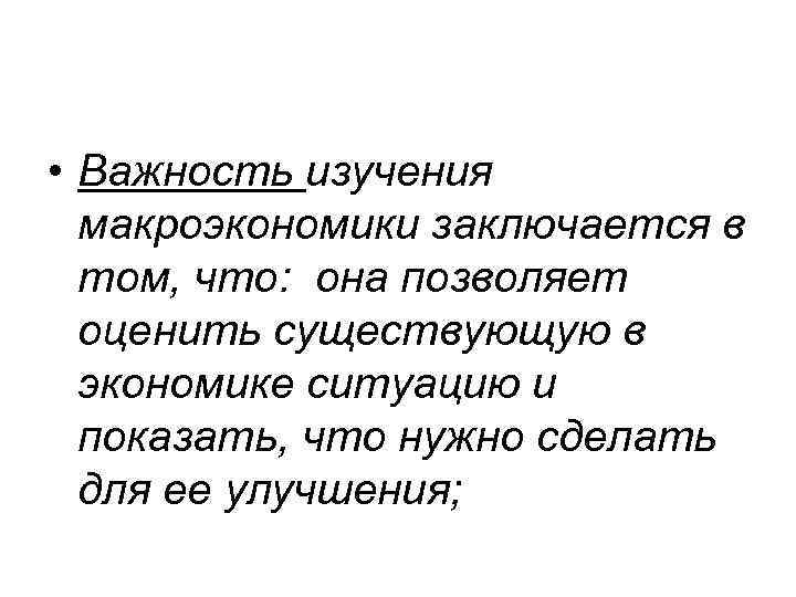  • Важность изучения макроэкономики заключается в том, что: она позволяет оценить существующую в