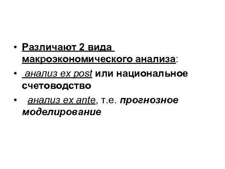  • Различают 2 вида макроэкономического анализа: • анализ ex post или национальное счетоводство