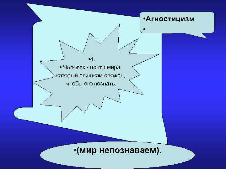  • Агностицизм • • 4. • Человек - центр мира, который слишком сложен,