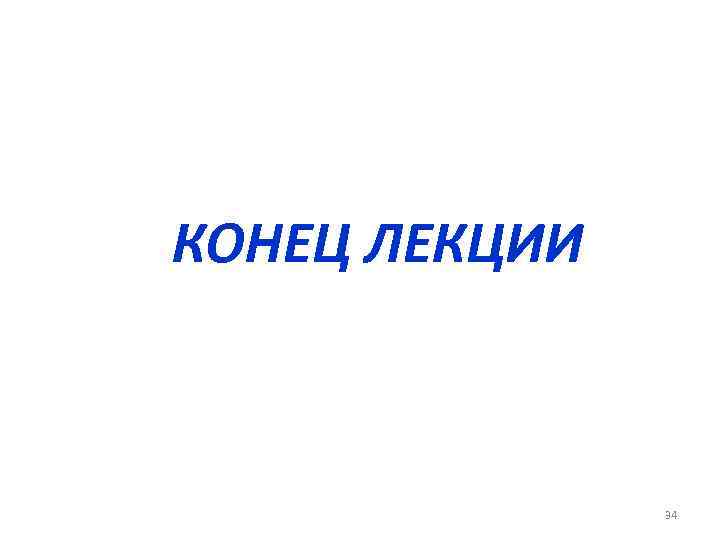 КОНЕЦ ЛЕКЦИИ 34 