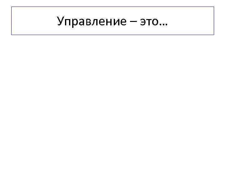Управление – это… 
