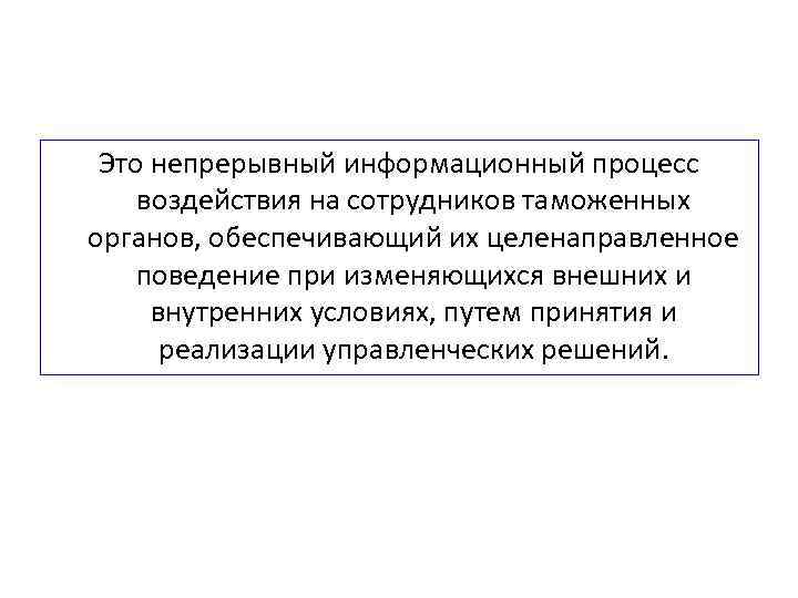 Это непрерывный информационный процесс воздействия на сотрудников таможенных органов, обеспечивающий их целенаправленное поведение при