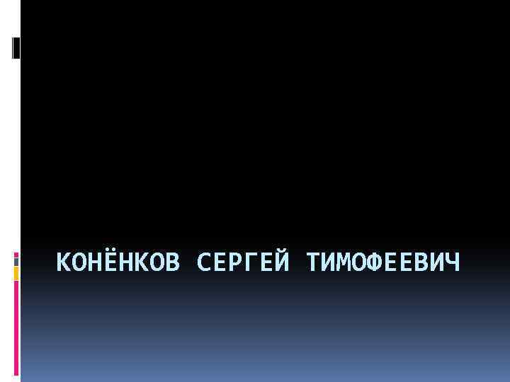 КОНЁНКОВ СЕРГЕЙ ТИМОФЕЕВИЧ 