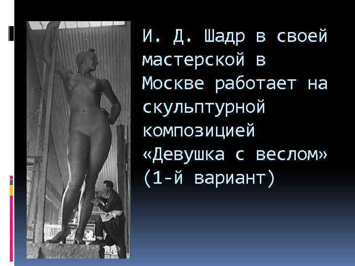 И. Д. Шадр в своей мастерской в Москве работает на скульптурной композицией «Девушка с