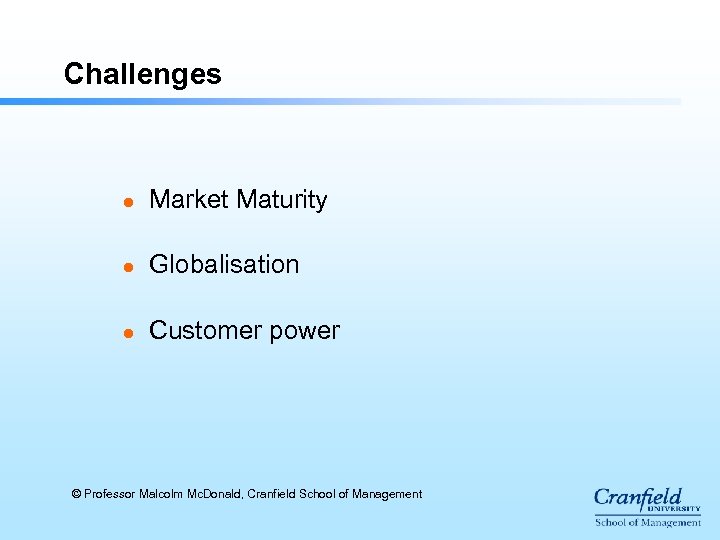 Challenges l Market Maturity l Globalisation l Customer power © Professor Malcolm Mc. Donald,