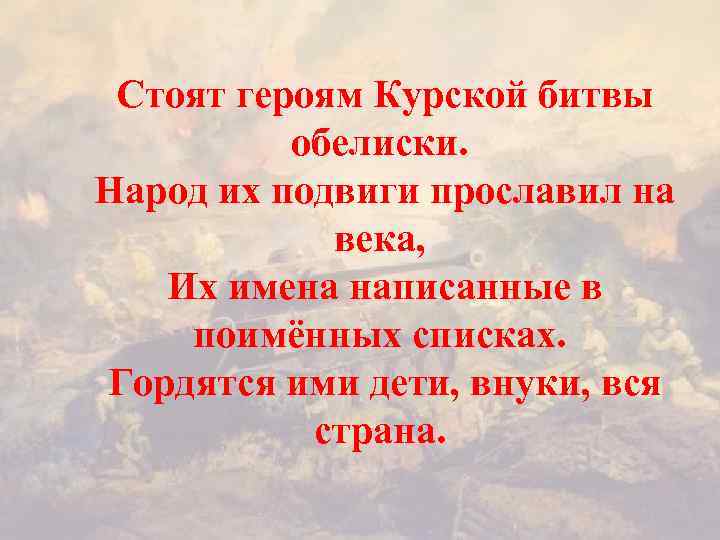 Стоят героям Курской битвы обелиски. Народ их подвиги прославил на века, Их имена написанные