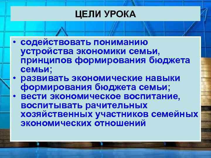 ЦЕЛИ УРОКА • содействовать пониманию устройства экономики семьи, принципов формирования бюджета семьи; • развивать