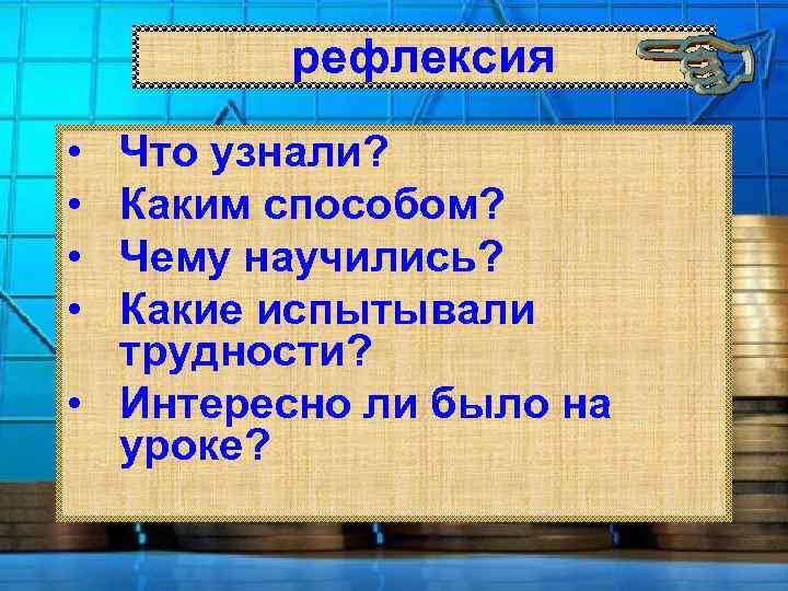 рефлексия • • Что узнали? Каким способом? Чему научились? Какие испытывали трудности? • Интересно