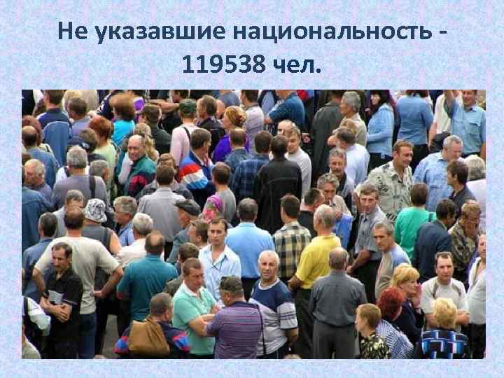 Не указавшие национальность - 119538 чел. 