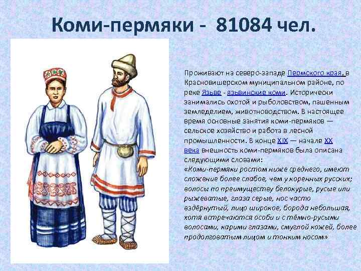 Коми-пермяки - 81084 чел. Проживают на северо-западе Пермского края, в Красновишерском муниципальном районе, по