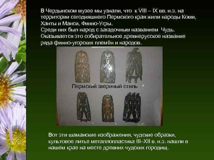 В Чердынском музее мы узнали, что к VIII – IX вв. н. э. на