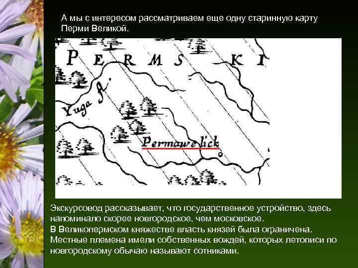 А мы с интересом рассматриваем еще одну старинную карту Перми Великой. Экскурсовод рассказывает, что