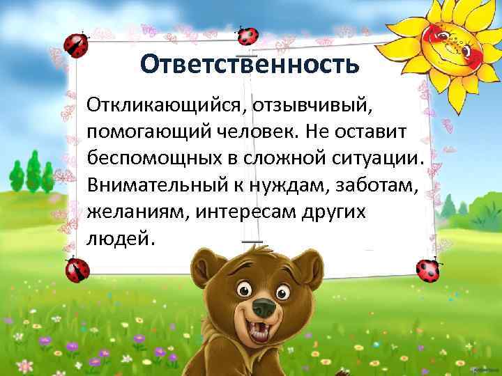 Ответственность Откликающийся, отзывчивый, помогающий человек. Не оставит беспомощных в сложной ситуации. Внимательный к нуждам,