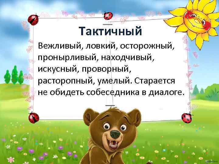 Тактичный Вежливый, ловкий, осторожный, пронырливый, находчивый, искусный, проворный, расторопный, умелый. Старается не обидеть собеседника