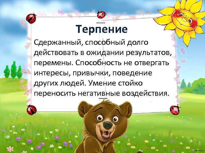 Терпение Сдержанный, способный долго действовать в ожидании результатов, перемены. Способность не отвергать интересы, привычки,