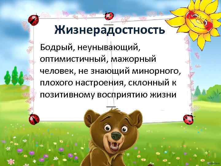 Жизнерадостность Бодрый, неунывающий, оптимистичный, мажорный человек, не знающий минорного, плохого настроения, склонный к позитивному