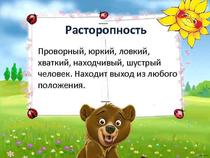 Расторопность Проворный, юркий, ловкий, хваткий, находчивый, шустрый человек. Находит выход из любого положения. 