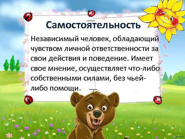 Самостоятельность Независимый человек, обладающий чувством личной ответственности за свои действия и поведение. Имеет свое