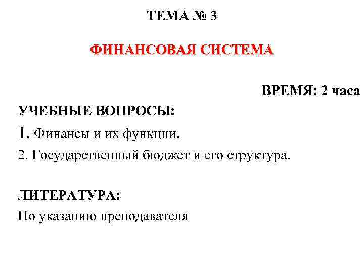 ТЕМА № 3 ФИНАНСОВАЯ СИСТЕМА ВРЕМЯ: 2 часа УЧЕБНЫЕ ВОПРОСЫ: 1. Финансы и их