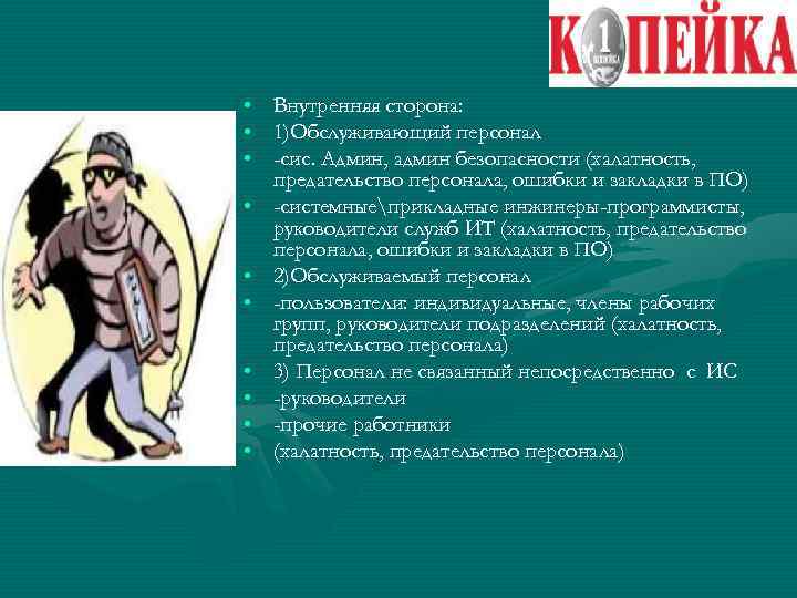  • Внутренняя сторона: • 1)Обслуживающий персонал • -сис. Админ, админ безопасности (халатность, предательство