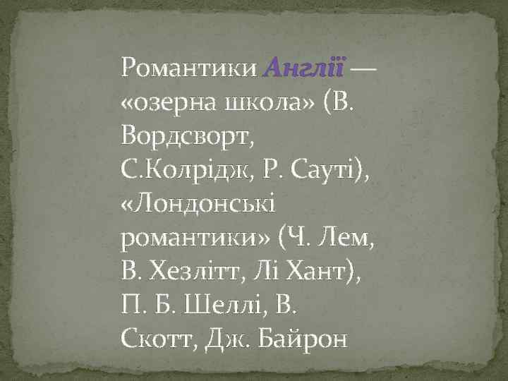 Романтики Англії — «озерна школа» (В. Вордсворт, С. Колрідж, Р. Сауті), «Лондонські романтики» (Ч.