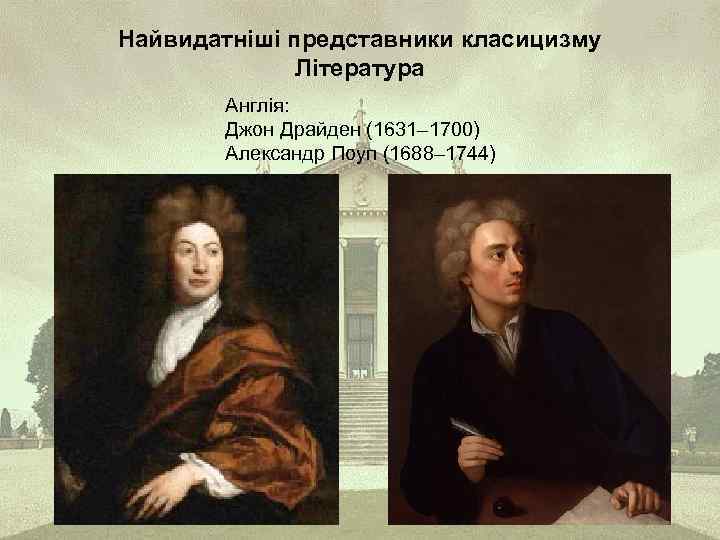 Найвидатніші представники класицизму Література Англія: Джон Драйден (1631– 1700) Александр Поуп (1688– 1744) 