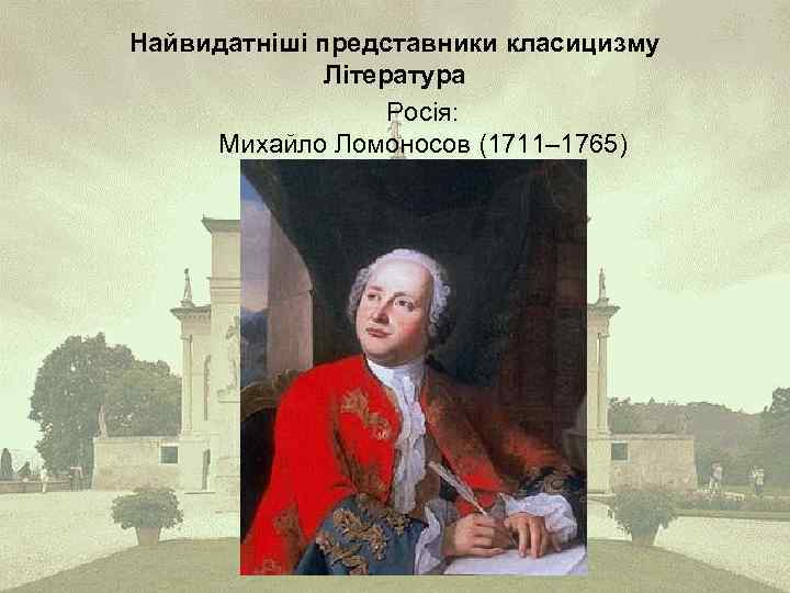 Найвидатніші представники класицизму Література Росія: Михайло Ломоносов (1711– 1765) 