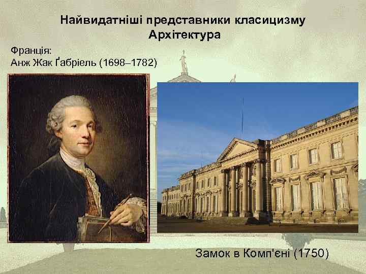 Найвидатніші представники класицизму Архітектура Франція: Анж Жак Ґабріель (1698– 1782) Замок в Комп'єні (1750)