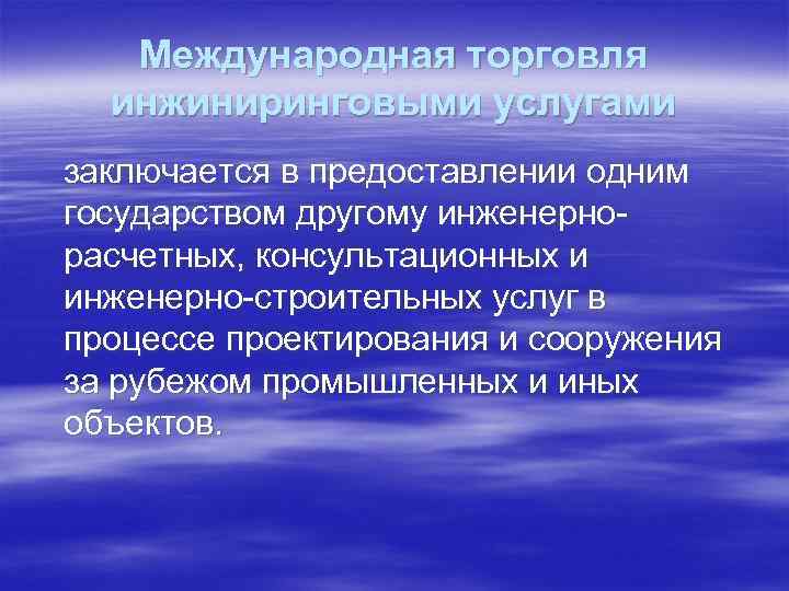 Международная торговля инжиниринговыми услугами заключается в предоставлении одним государством другому инженернорасчетных, консультационных и инженерно-строительных