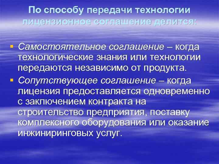 По способу передачи технологии лицензионное соглашение делится: § Самостоятельное соглашение – когда технологические знания