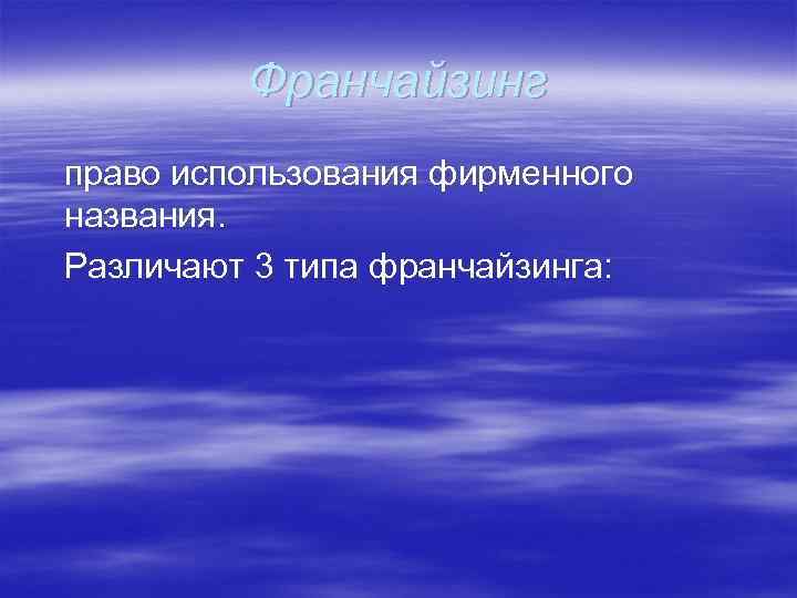 Франчайзинг право использования фирменного названия. Различают 3 типа франчайзинга: 