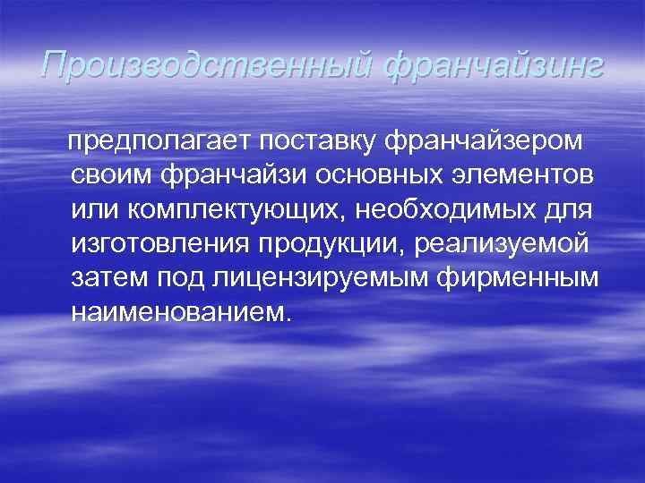 Производственный франчайзинг предполагает поставку франчайзером своим франчайзи основных элементов или комплектующих, необходимых для изготовления