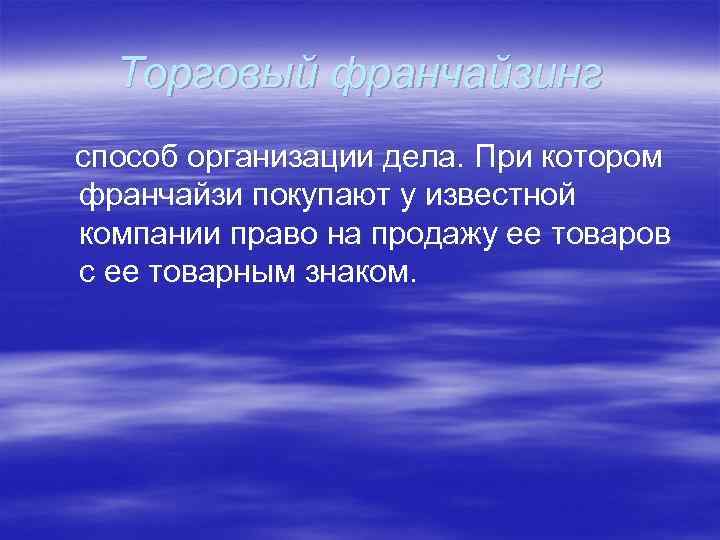 Торговый франчайзинг способ организации дела. При котором франчайзи покупают у известной компании право на