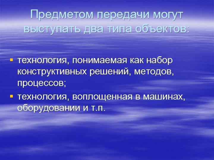 Предметом передачи могут выступать два типа объектов: § технология, понимаемая как набор конструктивных решений,