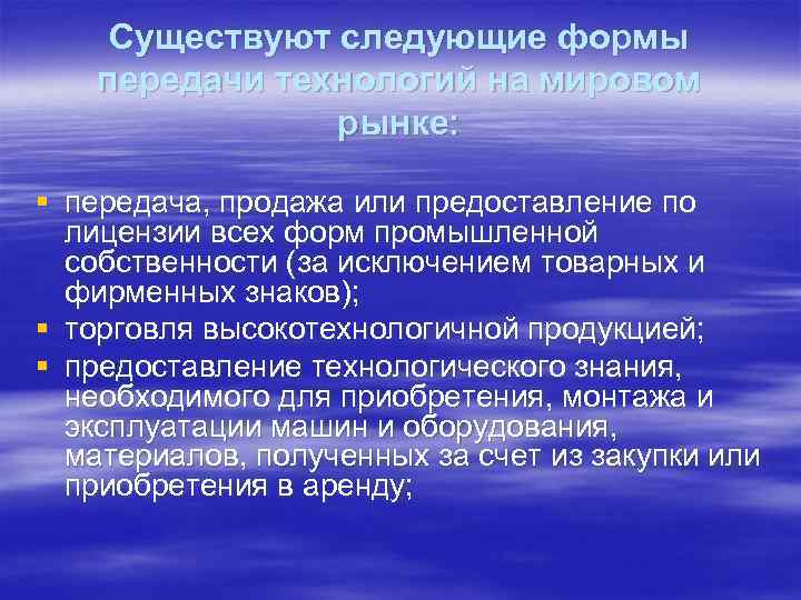 Существуют следующие формы передачи технологий на мировом рынке: § передача, продажа или предоставление по