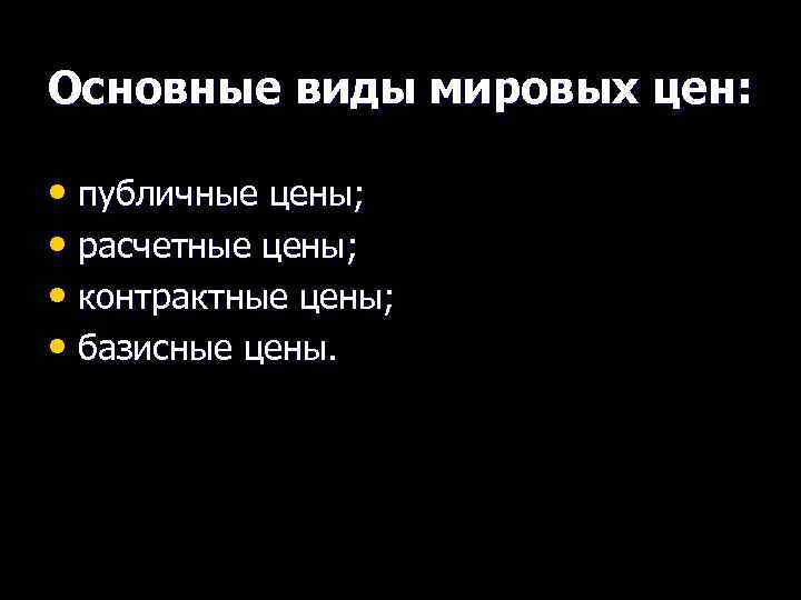 Основные виды мировых цен: • публичные цены; • расчетные цены; • контрактные цены; •